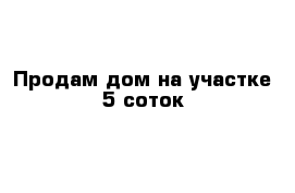 Продам дом на участке 5 соток